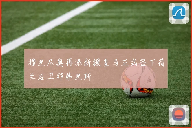 穆里尼奥再添新援皇马正式签下荷兰后卫邓弗里斯