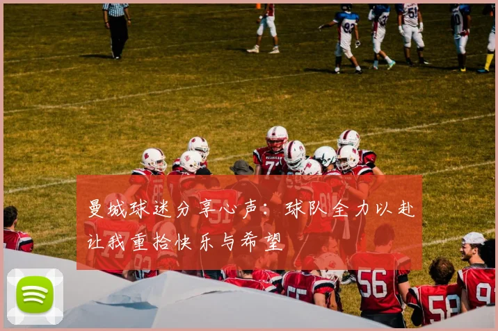 曼城球迷分享心声：球队全力以赴让我重拾快乐与希望