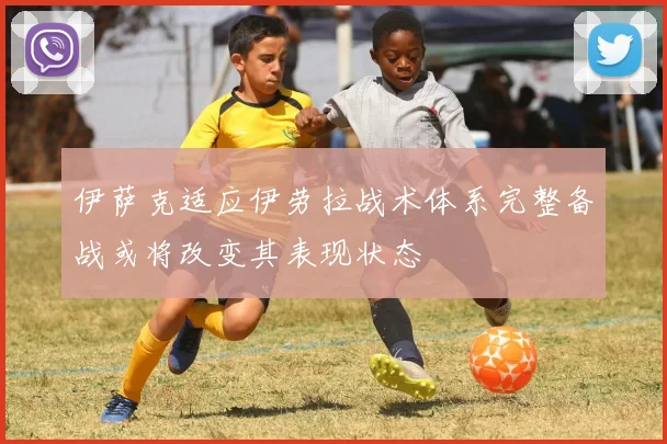 伊萨克适应伊劳拉战术体系完整备战或将改变其表现状态