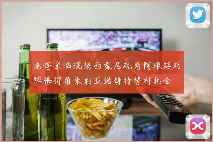 老爸亲临现场西蒙尼观看阿根廷对阵佛得角朱利亚诺静待替补机会